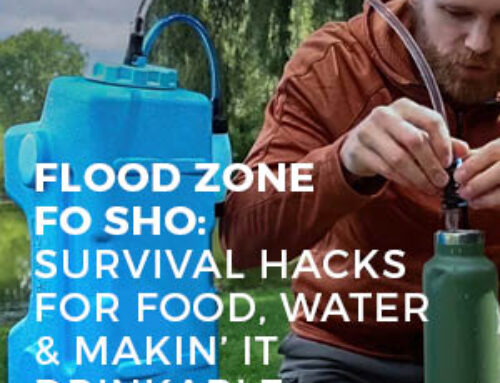 FLOOD ZONE FO SHO: SURVIVAL HACKS FOR FOOD, WATER & MAKIN’ IT DRINKABLE
