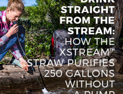 DRINK STRAIGHT FROM THE STREAM: HOW THE XSTREAM™ STRAW PURIFIES 250 GALLONS WITHOUT A PUMP