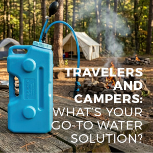 TRAVELERS AND CAMPERS: WHAT’S YOUR GO-TO WATER SOLUTION?