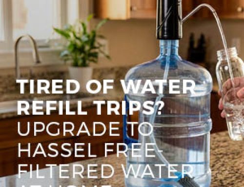 TIRED OF WATER REFILL TRIPS? UPGRADE TO HASSEL FREE-FILTERED WATER AT HOME